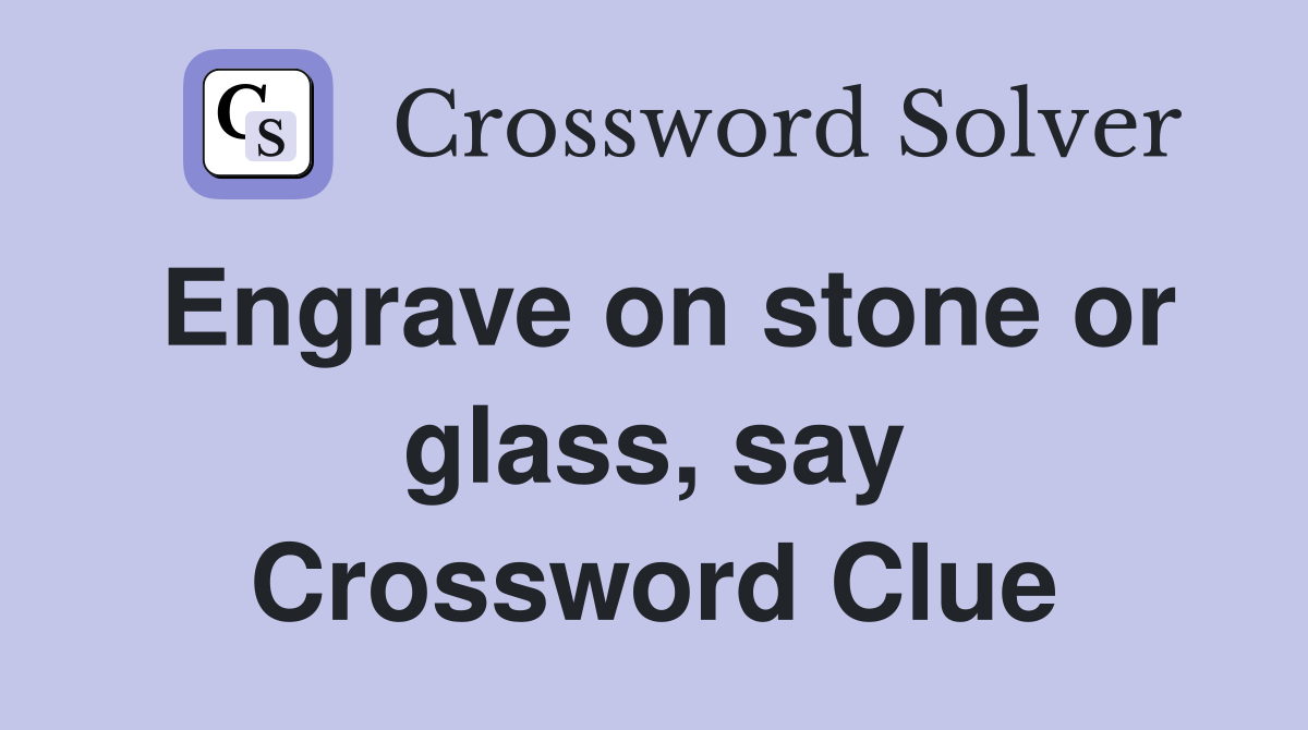 Engrave on stone or glass, say Crossword Clue Answers Crossword Solver